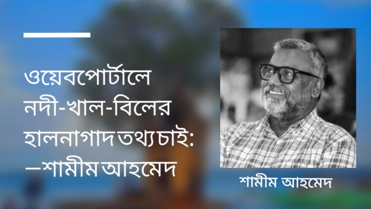 ওয়েবপোর্টালে নদী-খাল-বিলের হালনাগাদ তথ্য চাই: শামীম আহমেদ