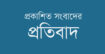 প্রচারিত ও প্রকাশিত সংবাদের প্রতিবাদ