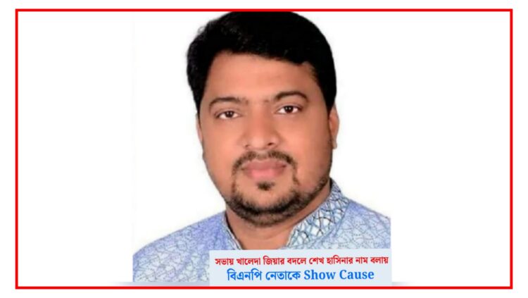 এক শব্দের ভুল, কিন্তু পরিণতি বড়! খালেদা জিয়ার স্থলে শেখ হাসিনার নাম বলায় বিএনপি নেতাকে শোকজ